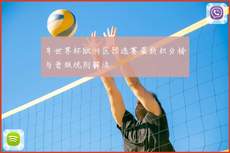 年世界杯欧洲区预选赛最新积分榜与晋级规则解读