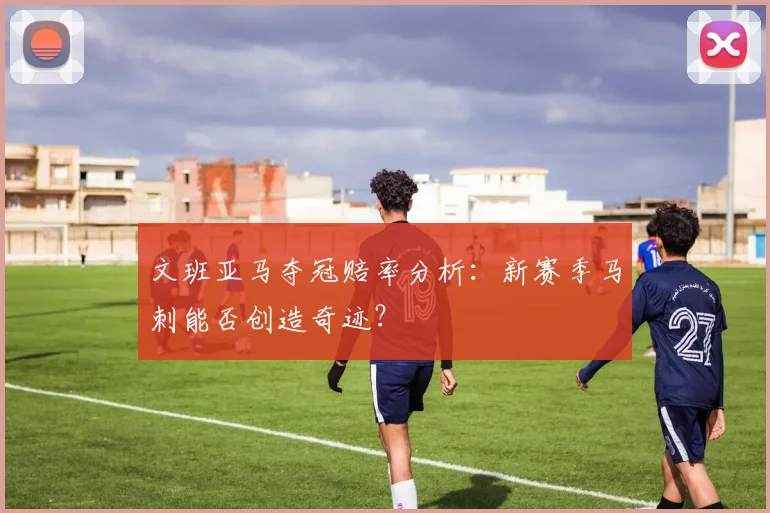 文班亚马夺冠赔率分析:新赛季马刺能否创造奇迹?