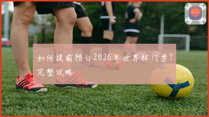 如何提前预订2026年世界杯门票？完整攻略
