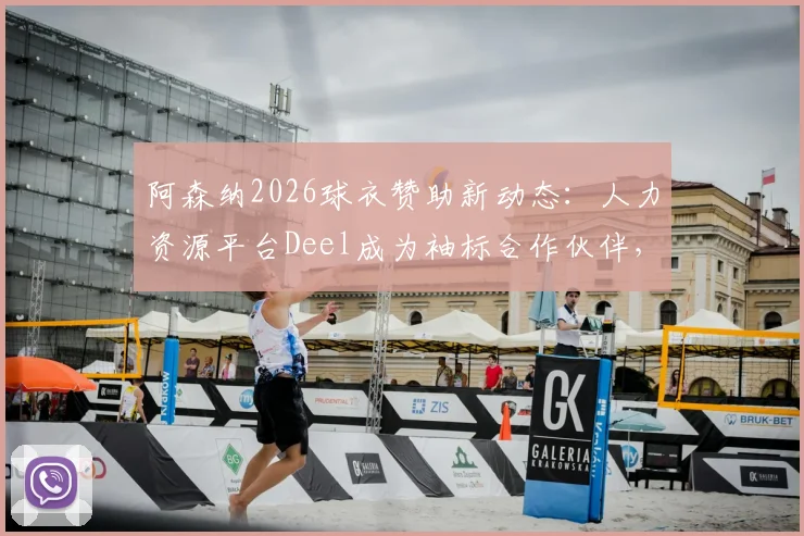 阿森纳2026球衣赞助新动态:人力资源平台Deel成为袖标合作伙伴,解读其背景、合作金额与对球队商业收入影响