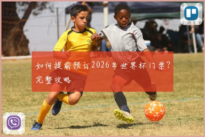 如何提前预订2026年世界杯门票?完整攻略